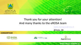 CONSORTIUM
WWW.EROSA.AGINFRA.EU
Odile.hologne@inra.fr
@Holo_08
Thank you for your attention!
And many thanks to the eROSA team
 