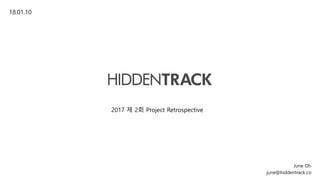 2017 제 2회 Project Retrospective
June Oh
18.01.10
june@hiddentrack.co
 