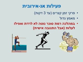 •‫קצרים‬ ‫זמן‬ ‫פרקי‬(‫עד‬3‫דקות‬)
•‫גדול‬ ‫מאמץ‬
•‫נוטה‬ ‫סוכר‬ ‫רמת‬ ‫במהלכה‬‫לרדת‬ ‫לא‬‫ואפילו‬
‫לעלות‬(‫אישית‬ ‫התגובה‬ ‫אבל‬)
 