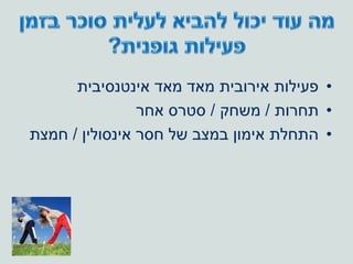 •‫אינטנסיבית‬ ‫מאד‬ ‫מאד‬ ‫אירובית‬ ‫פעילות‬
•‫תחרות‬/‫משחק‬/‫אחר‬ ‫סטרס‬
•‫אינסולין‬ ‫חסר‬ ‫של‬ ‫במצב‬ ‫אימון‬ ‫התחלת‬/‫חמצת‬
 