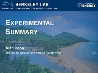EXPERIMENTAL
SUMMARY
Alan Poon
Institute for Nuclear and Particle Astrophysics
1
 