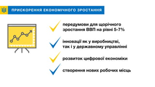 ПРИСКОРЕННЯ ЕКОНОМІЧНОГО ЗРОСТАННЯ
передумови для щорічного
зростання ВВП на рівні 5-7%
створення нових робочих місць
інновації як у виробництві,
так і у державному управлінні
розвиток цифрової економіки
 