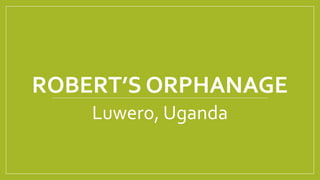 ROBERT’S ORPHANAGE
Luwero, Uganda
 