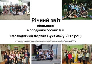 Річний звіт
діяльності
молодіжної організації
«Молодіжний портал Бучача» у 2017 році
структурний підрозділ громадської організації «Бучач-АРТ»
 