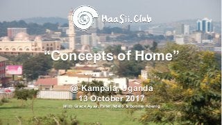 “Concepts of Home”
@ Kampala, Uganda
13 October 2017
With Grace Ayaa, Peter Ndelo & Bonnie Koenig
 