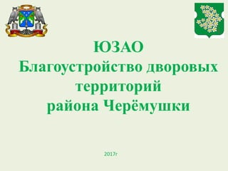 ЮЗАО
Благоустройство дворовых
территорий
района Черёмушки
2017г
 