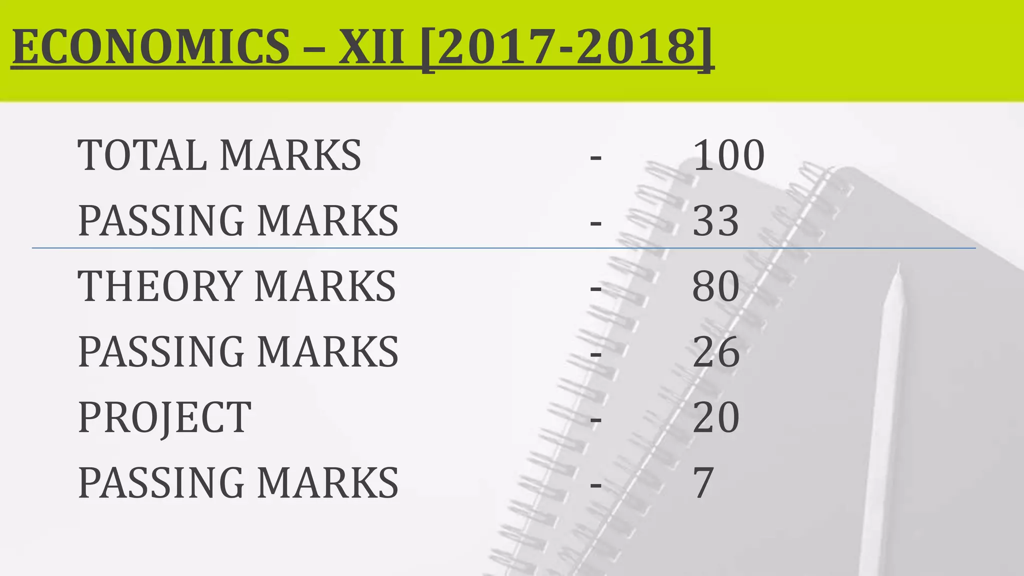 ECONOMICS – XII [2017-2018]
TOTAL MARKS - 100
PASSING MARKS - 33
THEORY MARKS - 80
PASSING MARKS - 26
PROJECT - 20
PASSING MARKS - 7
 