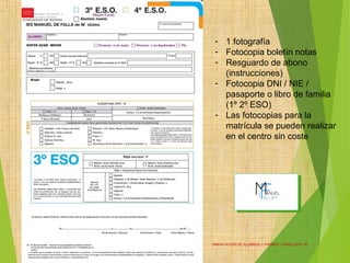 ORIENTACIÓN DE ALUMNOS Y PADRES. CURSO 2017-18
7
- 1 fotografía
- Fotocopia boletín notas
- Resguardo de abono
(instrucciones)
- Fotocopia DNI / NIE /
pasaporte o libro de familia
(1º 2º ESO)
- Las fotocopias para la
matrícula se pueden realizar
en el centro sin coste
 