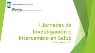 I Jornadas de
Investigación e
Intercambio en Salud
Universidad Nacional de San Luis
15 de noviembre, 2017
 