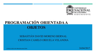 PROGRAMACIÓN ORIENTADAA
OBJETOS
SEBASTIÁN DAVID MORENO BERNAL
CRISTIAN CAMILO ORJUELA VELANDIA
24/04/2017
LENGUAJES DE PROGRAMACIÓN
 