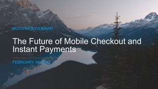 © 2016 Moov Corporation. All Rights Reserved. Confidential.
The Future of Mobile Checkout and
Instant Payments
MOOVWEB WEBINAR
FEBRUARY 14, 2017
 