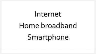Internet
Home broadband
Smartphone
 