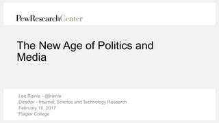 The New Age of Politics and
Media
Lee Rainie - @lrainie
Director - Internet, Science and Technology Research
February 16, ...