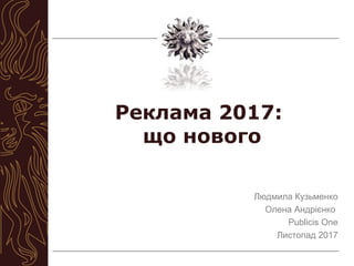 Реклама 2017:
що нового
Людмила Кузьменко
Олена Андрієнко
Publicis One
Листопад 2017
 