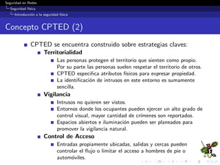 Seguridad en Redes
Seguridad f´ısica
Amenazas a la seguridad f´ısica
1 Seguridad f´ısica
Introducci´on a la seguridad f´ısica
Amenazas a la seguridad f´ısica
Controles de seguridad f´ısica
Ataques a la seguridad f´ısica
2 Lineamientos generales de seguridad
 