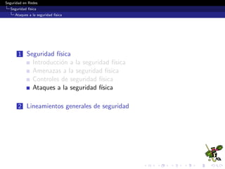 Seguridad en Redes
Seguridad f´ısica
Controles de seguridad f´ısica
Requerimientos de alimentaci´on el´ectrica
L´ıneas de alimentaci´on de respaldo y alternativas
Origen de poder l´ımipio y constante
Tomas dedicados / Divisi´on Tableros por ´area
Colocaci´on y acceso protegido a los tableros de distribuci´on
 
