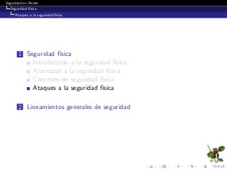 Seguridad en Redes
Seguridad f´ısica
Ataques a la seguridad f´ısica
1 Seguridad f´ısica
Introducci´on a la seguridad f´ısica
Amenazas a la seguridad f´ısica
Controles de seguridad f´ısica
Ataques a la seguridad f´ısica
2 Lineamientos generales de seguridad
 