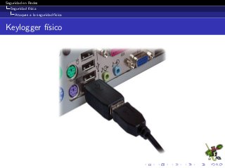 Seguridad en Redes
Seguridad f´ısica
Ataques a la seguridad f´ısica
Keylogger f´ısico
 