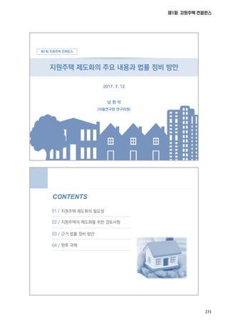 231
제1회 지원주택 컨퍼런스
CONTENTS
지원주택 제도화의 필요성
지원주택의 제도화를 위한 검토사항
근거 법률 정비 방안
01 /
02 /
03 /
향후 과제04 /
지원주택 제도화의 주요 내용과 법률 정비 방안
2017. 7. 12
제1회 지원주택 컨퍼런스
남 원 석
(서울연구원 연구위원)
 