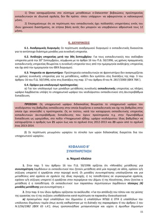 15
1) Όταν καταχωρίζονται στο σύστημα μεταθέσεων e-Datacenter βεβαιώσεις προϋπηρεσίας
εκπαιδευτικών σε ιδιωτικά σχολεία, δεν θα πρέπει -όπου υπάρχουν- να αφαιρούνται οι καλοκαιρινοί
μήνες.
2) Επισημαίνουμε ότι σε περίπτωση που εκπαιδευτικός έχει πολλαπλές υπηρετήσεις εντός του
ίδιου χρονικού διαστήματος, σε ετήσια βάση αυτές δεν μπορούν να υπερβαίνουν αθροιστικά τους 12
μήνες.
6. ΔΙΕΥΚΡΙΝΙΣΕΙΣ
6.1. Αναδρομικός διορισμός: Σε περίπτωση αναδρομικού διορισμού ο εκπαιδευτικός δικαιούται
για το αντίστοιχο διάστημα μονάδες για συνολική υπηρεσία.
6.2. Ανάληψη υπηρεσίας μετά την 30η Σεπτεμβρίου: Για τους εκπαιδευτικούς που ανέλαβαν
υπηρεσία μετά την 30η
Σεπτεμβρίου, σύμφωνα με το άρθρο 16 του Π.Δ. 50/1996, ως χρόνος πραγματικής
εκπαιδευτικής υπηρεσίας θεωρείται η συνολική υπηρεσία τους από την ημερομηνία ανάληψης υπηρεσίας
και όχι από την ημερομηνία του ΦΕΚ διορισμού.
6.3. Υπηρεσία σε φροντιστήριο: Προϋπηρεσία εκπαιδευτικών σε φροντιστήριο δεν αναγνωρίζεται
ως χρόνος συνολικής υπηρεσίας για τις μεταθέσεις, καθότι δεν εμπίπτει στις διατάξεις της παρ. 3 του
άρθρου 16 του Π.Δ. 50/1996, ούτε στις διατάξεις της παρ. 17 του άρθρου 8 του Ν. 2817/2000 (ΦΕΚ 78Α΄).
6.4. Ωράριο για υπολογισμό προϋπηρεσίας:
α) Για τον υπολογισμό των μονάδων μετάθεσης συνολικής εκπαιδευτικής υπηρεσίας ως πλήρες
ωράριο λαμβάνεται υπόψη το υποχρεωτικό ωράριο του νεοδιόριστου εκπαιδευτικού στη Δευτεροβάθμια
Εκπαίδευση.
ΠΡΟΣΟΧΗ: Ως υποχρεωτικό ωράριο διδασκαλίας θεωρείται το υποχρεωτικό ωράριο του
νεοδιόριστου της βαθμίδας εκπαίδευσης στην οποία διορίζεται ο εκπαιδευτικός και όχι της βαθμίδας στην
οποία έχει αποκτηθεί η προϋπηρεσία. Ως εκ τούτου, κατά την καταχώριση εκπαιδευτικής υπηρεσίας
εκπαιδευτικών Δευτεροβάθμιας Εκπαίδευσης που έχουν προϋπηρεσία π.χ. στην Πρωτοβάθμια
Εκπαίδευση ως ωρομίσθιοι, στο πεδίο «Υποχρεωτικό εβδομ. ωράριο νεοδιόριστου ίδιας βαθμίδας» να
καταχωρίζεται ο αριθμός των 21 ωρών έως και το σχολικό έτος 2012-2013 και 23 ωρών από το σχολικό
έτος 2013-2014.
β) Σε περίπτωση μειωμένου ωραρίου το σύνολο των ωρών διδασκαλίας διαιρείται δια του
υποχρεωτικού ωραρίου.
ΚΕΦΑΛΑΙΟ Β’
ΣΥΝΥΠΗΡΕΤΗΣΗ
α. Νομικό πλαίσιο
1. Στην παρ. 5 του άρθρου 16 του Π.Δ. 50/1996 ορίζεται ότι «Μονάδες μετάθεσης για
συνυπηρέτηση λαμβάνουν οι εκπαιδευτικοί που ζητούν μετάθεση από μία περιοχή σε άλλη, εφόσον ο/η
σύζυγος υπηρετεί ή εργάζεται στην περιοχή αυτή. Οι μονάδες συνυπηρέτησης υπολογίζονται και για
μεταθέσεις από σχολείο σε σχολείο της ίδιας περιοχής, ή τις τοποθετήσεις σε συγκεκριμένα σχολεία,
εφόσον ο/η σύζυγος υπηρετεί ή εργάζεται στην περιφέρεια του Δήμου ή της Κοινότητας, όπου ζητείται η
μετάθεση ή η τοποθέτηση. Οι εκπαιδευτικοί των παραπάνω περιπτώσεων λαμβάνουν τέσσερις (4)
μονάδες μετάθεσης για συνυπηρέτηση.»
2. Στην παρ. 6 του ίδιου άρθρου ορίζονται τα ακόλουθα: «Για την απόδειξη του τόπου και της φύσης
της εργασίας του ή της συζύγου υποβάλλονται κατά περίπτωση τα παρακάτω δικαιολογητικά:
α) προκειμένου περί υπαλλήλων του δημοσίου ή υπαλλήλων ΝΠΔΔ ή ΟΤΑ ή υπαλλήλων του
υπόλοιπου δημόσιου τομέα όπως αυτός καθορίστηκε με τη διάταξη της παραγράφου 6 του άρθρου 1 του
Ν.1256/1982 (ΦΕΚ 65 τ.Α'), όπως τροποποιήθηκε μεταγενέστερα και ισχύει ή άμισθων δημοσίων
 