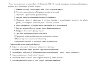 Таким чином, навчально-виховнароботав Розбишівській ЗОШІ-ІІІ ступенів проводилася запланом, який переважно
виконано. Слід відзначити її позитивні сторони:
1. Бажання колективу до позитивних умінь й участі у розвитку закладу
2. Творчість педпрацівників, небайдужість, здатність до інновацій
3. Збереження і примноження традицій закладу
4. Постійна робота педпрацівників над самовдосконаленням
5. Збільшення кількості переможців і призерів олімпіад і просвітницьких конкурсів (на різних
рівнях),достатній рівень навченості учнів з основних дисциплін
6. Вищу кваліфікаційну категорію і першу мають майже 50 % педпрацівників
7. Ведеться активна робота по пошуку джерел фінансування школи
8. Підтримка батьківської громади й учнів
9. Зростання матеріально-технічної бази школи
10.Зацікавленість сільської влади діяльністю начального закладу
11.Наявність у школі власного автотранспорту.
12.Виникнення тенденції до збільшення кількості учнів школи.
Серед недоліків можна назвати такі фактори:
1. Витрати на одного учня більші ,ніж в середньому по району ;
2. Відсутність викладачів деяких предметів серед місцевого населення ;
3. Низький рівень ініціативності та бажання використовувати інновації у роботі у деяких працівників ;
4. Недостатня співучасть батьків у роботі школи;
5. Недостатній рівень володіння комп’ютерною технікою у деяких вчителів ;
6. Відсутність мережі «Інтернет» та комп’ютерної техніки в усіх кабінетах.
 