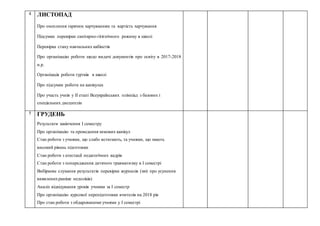 4 ЛИСТОПАД
 Про охоплення гарячим харчуванням та вартість харчування
 Підсумки перевірки санітарно-гігієнічного режиму в школі
 Перевірка стану навчальних кабінетів
 Про організацію роботи щодо видачі документів про освіту в 2017-2018
н.р.
 Організація роботи гуртків в школі
 Про підсумки роботи на канікулах
 Про участь учнів у ІІ етапі Всеукраїнських олімпіад з базових і
спеціальних дисциплін
5 ГРУДЕНЬ
 Результати закінчення І семестру
 Про організацію та проведення зимових канікул
 Стан роботи з учнями, що слабо встигають, та учнями, що мають
високий рівень підготовки
 Стан роботи з атестації педагогічних кадрів
 Стан роботи з попередження дитячого травматизму в І семестрі
 Вибіркове слухання результатів перевірки журналів (звіт про усунення
виявленихраніше недоліків)
 Аналіз відвідування уроків учнями за І семестр
 Про організацію курсової перепідготовки вчителів на 2018 рік
 Про стан роботи з обдарованими учнями у І семестрі
 