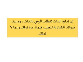 ‫عينا‬‫و‬‫و‬،‫بالذات‬‫الوعي‬‫تتطلب‬‫الذات‬‫ة‬‫ر‬‫إدا‬‫إن‬
‫و‬‫نملك‬ ‫عما‬‫فهمنا‬‫تتطلب‬‫القيادية‬‫بذواتنا‬‫ال‬ ‫عما‬
‫نملك‬
 