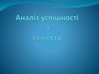 аналіз успішності і семестр, 2017 2018 н.р.