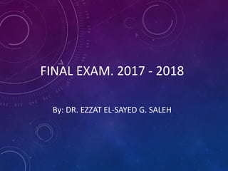 FINAL EXAM. 2017 - 2018
By: DR. EZZAT EL-SAYED G. SALEH
 
