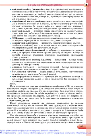 111151151151151151151151151151151151151151151151151151151151151151151151151151151151151151151151151151151151151151151151151151151151151151151151151151151151151151151151151151151151155
ОСНОВИ ІНФОРМАЦІЙНОЇ БЕЗПЕКИ
 ôàéëîâèé ìîíіòîð (âàðòîâèé) — ïîñòіéíî (ðåçèäåíòíî) çíàõîäèòüñÿ â
îïåðàòèâíіé ïàì’ÿòі êîìï’þòåðà ç ìîìåíòó çàâàíòàæåííÿ îïåðàöіéíîї
ñèñòåìè òà ïåðåâіðÿє âñі ôàéëè і äèñêè, âіäîìîñòі ïðî ÿêі ïîòðàïëÿ-
þòü â îïåðàòèâíó ïàì’ÿòü, áëîêóє äії, ùî ìîæóòü іäåíòèôіêóâàòèñü ÿê
äії øêіäëèâîї ïðîãðàìè;
 ïîâåäіíêîâèé àíàëіçàòîð (іíñïåêòîð) — àíàëіçóє ñòàí ñèñòåìíèõ ôàé-
ëіâ і ïàïîê òà ïîðіâíþє їõ çі ñòàíîì, ùî áóâ íà ïî÷àòêó ðîáîòè àíòè-
âіðóñíîї ïðîãðàìè. Çà ïåâíèõ çìіí, ÿêі õàðàêòåðíі äëÿ äіÿëüíîñòі
øêіäëèâèõ ïðîãðàì, âèâîäèòü ïîâіäîìëåííÿ ïðî íåáåçïåêó óðàæåííÿ;
 ïîøòîâèé ôіëüòð — ïåðåâіðÿє ïîøòó êîðèñòóâà÷à íà íàÿâíіñòü øêіä-
ëèâèõ ïðîãðàì, çàáåçïå÷óє áëîêóâàííÿ íàäõîäæåííÿ ïîøòè ç ïіäîçðі-
ëèõ ñàéòіâ àáî іç ñàéòіâ, ùî íàäñèëàþòü ñïàì;
 USB-çàõèñò — çäіéñíþє ïåðåâіðêó ïіäêëþ÷åííÿ çìіííèõ íîñіїâ äàíèõ,
çà ïîòðåáè ïåðåâіðÿє їõ íà íàÿâíіñòü øêіäëèâèõ ïðîãðàì;
 åâðèñòè÷íèé àíàëіçàòîð — ïðîâîäèòü åâðèñòè÷íèé (ãðåö. εὕρηκα —
çíàéøîâ, âèíàéøîâ) àíàëіç — ïîøóê íîâèõ øêіäëèâèõ ïðîãðàì çà їõ
ñòàíäàðòíèìè äіÿìè àáî ôðàãìåíòàìè êîäó;
 ìåðåæåâèé åêðàí (áðàíäìàóåð) — çàáåçïå÷óє âèêîíàííÿ âñòàíîâëå-
íèõ äëÿ ïðîãðàì êîìï’þòåðà ïðàâèë äîñòóïó äî ìåðåæі, áëîêóє çà
ïîòðåáè ïіäîçðіëі ç’єäíàííÿ, âіäñòåæóє íàäñèëàííÿ ïðîãðàìàìè
äàíèõ ó ìåðåæі;
 àíòèôіøèíã (àíãë. phishing âіäg fishing — ðèáîëîâëÿ) — áëîêóє ñàéòè,g
ïðèçíà÷åíі äëÿ âèêðàäàííÿ ïåðñîíàëüíèõ äàíèõ êîðèñòóâà÷à ç ìåòîþ
äîñòóïó äî éîãî ðàõóíêіâ;
 àíòèñïàì (àíãë. spam — íàâ’ÿçëèâà ðåêëàìà) — áëîêóє ïðîíèêíåííÿ
ðåêëàìíèõ ïîâіäîìëåíü íà êîìï’þòåð êîðèñòóâà÷à;
 áàòüêіâñüêèé êîíòðîëü — íàäàє áàòüêàì ìîæëèâіñòü êîíòðîëþâàòè
çà ðîáîòîþ äèòèíè â êîìï’þòåðíіé ìåðåæі;
 ôàéë-øðåäåð (àíãë. shredder — ïðèñòðіé äëÿ ïîäðіáíåííÿ ïàïåðó)r —
çàáåçïå÷óє çíèùåííÿ äàíèõ ç íîñіїâ êîìï’þòåðà áåç ìîæëèâîñòі їõ
âіäíîâëåííÿ
òîùî.
Êðіì êîìïëåêñíèõ ïðîãðàì ðîçðîáíèêè àíòèâіðóñíîãî ÏÇ, ÿê ïðàâèëî,
ïðîïîíóþòü îêðåìі ïðîãðàìè äëÿ øâèäêîãî ñêàíóâàííÿ êîìï’þòåðà íà
íàÿâíіñòü øêіäëèâèõ ïðîãðàì і їõ çíåøêîäæåííÿ. Òàêі ïðîãðàìè ðîçïîâ-
ñþäæóþòüñÿ áåçêîøòîâíî іç ñàéòіâ âèðîáíèêіâ ó âèãëÿäі îäíîãî ôàéëà.
Öі ïðîãðàìè íàçèâàþòü ñêàíåðàìè. Äëÿ ðîáîòè ç íèìè íå ïîòðіáíà іí-
ñòàëÿöіÿ. Äîñòàòíüî çàïóñòèòè ôàéë ïðîãðàìè íà âèêîíàííÿ, íàïðèêëàä
ZillyaScanner_ua.exe.
ßêùî êîìïëåêñíó àíòèâіðóñíó ïðîãðàìó âñòàíîâëåíî íà âàøîìó
êîìï’þòåðі, òî ïіä ÷àñ âêëþ÷åííÿ ÏÊ âîíà áóäå îäíієþ ç ïåðøèõ àâòî-
ìàòè÷íî çàâàíòàæóâàòèñÿ â îïåðàòèâíó ïàì’ÿòü êîìï’þòåðà і âèêîíóâàòè
îïåðàöії ç ïåðåâіðêè íàÿâíîñòі øêіäëèâèõ ïðîãðàì òà áëîêóâàííÿ їõíіõ
äіé. Ïðè öüîìó â Îáëàñòі ñïîâіùåíü ç’ÿâèòüñÿ çíà÷îê öієї ïðîãðàìè.
Äëÿ åôåêòèâíîї áîðîòüáè ç íîâèìè âіðóñíèìè çàãðîçàìè ïîòðіáíî ïî-
ñòіéíî îíîâëþâàòè àíòèâіðóñíі áàçè — ñóêóïíîñòі äàíèõ ïðî âіäîìі íà
äàíèé ìîìåíò ÷àñó øêіäëèâі ïðîãðàìè і ñïîñîáè áîðîòüáè ç íèìè. Çà çà-
ìîâ÷óâàííÿì ó áіëüøîñòі àíòèâіðóñіâ óñòàíîâëåíî àâòîìàòè÷íå îíîâëåí-
Право для безоплатного розміщення підручника в мережі Інтернет має
Міністерство освіти і науки України http://mon.gov.ua/ та Інститут модернізації змісту освіти https://imzo.gov.ua
 