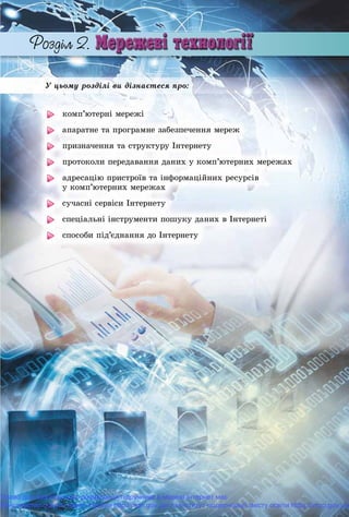 Ó öüîìó ðîçäіëі âè äіçíàєòåñÿ ïðî:
êîìï’þòåðíі ìåðåæі
àïàðàòíå òà ïðîãðàìíå çàáåçïå÷åííÿ ìåðåæ
ïðèçíà÷åííÿ òà ñòðóêòóðó Іíòåðíåòó
ïðîòîêîëè ïåðåäàâàííÿ äàíèõ ó êîìï’þòåðíèõ ìåðåæàõ
àäðåñàöіþ ïðèñòðîїâ òà іíôîðìàöіéíèõ ðåñóðñіâ
ó êîìï’þòåðíèõ ìåðåæàõ
ñó÷àñíі ñåðâіñè Іíòåðíåòó
ñïåöіàëüíі іíñòðóìåíòè ïîøóêó äàíèõ â Іíòåðíåòі
ñïîñîáè ïіä’єäíàííÿ äî Іíòåðíåòó
Право для безоплатного розміщення підручника в мережі Інтернет має
Міністерство освіти і науки України http://mon.gov.ua/ та Інститут модернізації змісту освіти https://imzo.gov.ua
 
