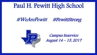 Paul H. Pewitt High School
#WeArePewitt #PewittStrong
Campus Inservice
August 14 – 15, 2017
 