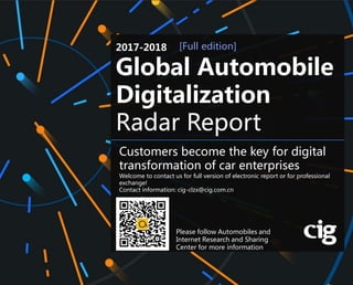 Digital Radar Report of Global Car
Brands (2017-2018)
98
Welcome to contact us for full version of electronic report or for professional
exchange!
Contact information: cig-clzx@cig.com.cn
2017-2018
Global Automobile
Digitalization
Radar Report
[Full edition]
Customers become the key for digital
transformation of car enterprises
Please follow Automobiles and
Internet Research and Sharing
Center for more information
 