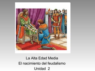 La Alta Edad Media
El nacimiento del feudalismo
Unidad 2
 
