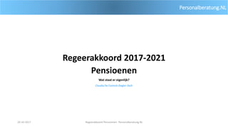 Personalberatung.NL
Regeerakkoord 2017-2021
Pensioenen
Wat staat er eigenlijk?
Claudia De Coninck-Ziegler-Zech
20-10-2017 Regeerakkoord Pensioenen- Personalberatung.NL
 