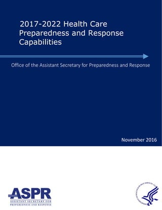 2017-2022 Health Care
Preparedness and Response
Capabilities
Office of the Assistant Secretary for Preparedness and Response
November 2016
 