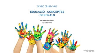 SESSIÓ 08/02/2016
EDUCACIÓ I CONCEPTES
GENERALS
Laura Fernández
@laurafernz
Educació i comunicació
UdL 2016 - 2017
 