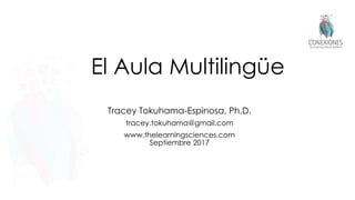 El Aula Multilingüe
Tracey Tokuhama-Espinosa, Ph.D.
tracey.tokuhama@gmail.com
www.thelearningsciences.com
Septiembre 2017
 
