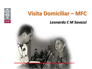 Visita Domiciliar – MFC
Leonardo C M Savassi
 