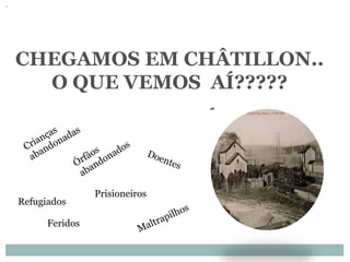 CHEGAMOS EM CHÂTILLON..
O QUE VEMOS AÍ?????
Refugiados
Prisioneiros
Feridos
 