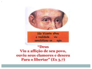 “Deus
Viu a aflição de seu povo,
ouviu seus clamores e desceu
Para o libertar” (Ex 3,7)
 