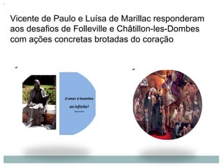 Vicente de Paulo e Luísa de Marillac responderam
aos desafios de Folleville e Châtillon-les-Dombes
com ações concretas brotadas do coração
 