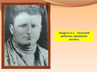 Андрєєв А.І. – місцевий
рибалка, провідник
десанту
 
