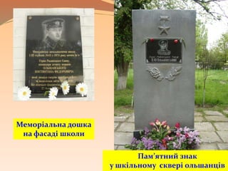 Пам’ятний знак
у шкільному сквері ольшанців
Меморіальна дошка
на фасаді школи
 