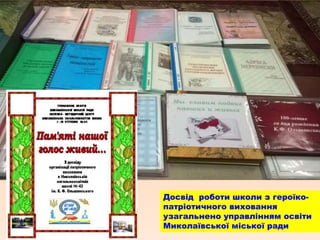 Досвід роботи школи з героїко-
патріотичного виховання
узагальнено управлінням освіти
Миколаївської міської ради
 