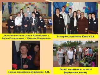 Делегація школи на зльоті в Харкові разом з
братом Ольшанського – Миколою Федоровичем
З сестрою десантника Ковтун В.І.
Донька десантника Купріянова В.П.
Родичі десантників на місті
формування десанту
 