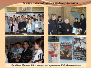 Зв’язки з дослідниками подвигу десанта
Дослідник Циганов В.І. – автор книг про десант К.Ф. Ольшанського
 