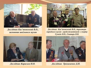 Дослідник Кас’яновський В.О.,
засновник шкільного музею
Дослідник Кас’яновський В.О., директори
народного музею героїв-десантників в порту
Сумкін О.О., Спатарь В.В.
Дослідник Карасьов П.О. Дослідник Трохименко Д.П.
 