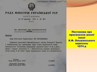 Постанова про
присвоєння школі
імені
К.Ф. Ольшанського
вересень
1974 р
 