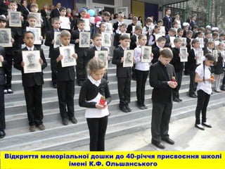 Відкриття меморіальної дошки до 40-річчя присвоєння школі
імені К.Ф. Ольшанського
 